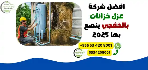 افضل شركة عزل خزانات بالخفجي ينصح بها 2025